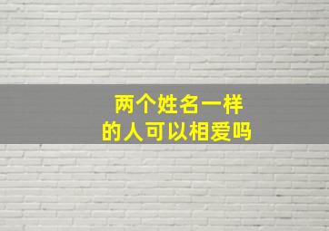 两个姓名一样的人可以相爱吗