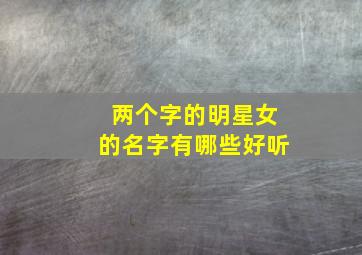 两个字的明星女的名字有哪些好听