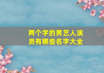 两个字的男艺人演员有哪些名字大全