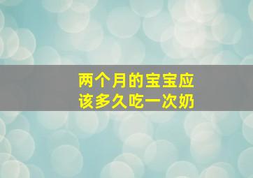 两个月的宝宝应该多久吃一次奶