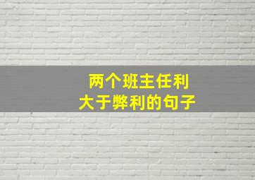 两个班主任利大于弊利的句子