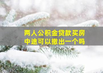 两人公积金贷款买房中途可以撤出一个吗