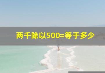 两千除以500=等于多少