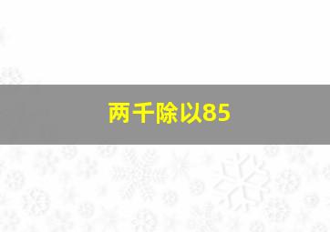 两千除以85