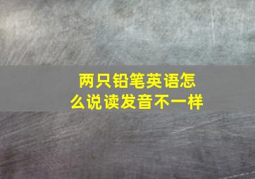 两只铅笔英语怎么说读发音不一样