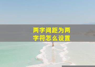 两字间距为两字符怎么设置