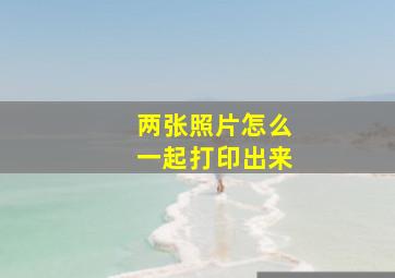 两张照片怎么一起打印出来