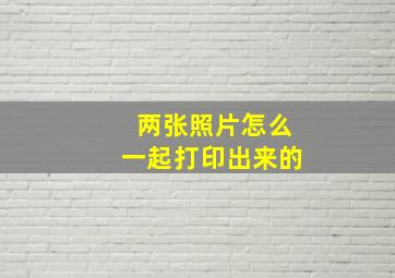 两张照片怎么一起打印出来的