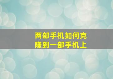 两部手机如何克隆到一部手机上