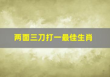 两面三刀打一最佳生肖