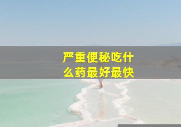 严重便秘吃什么药最好最快