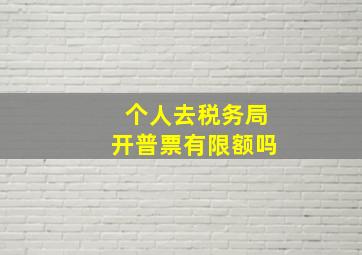 个人去税务局开普票有限额吗