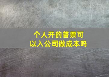 个人开的普票可以入公司做成本吗