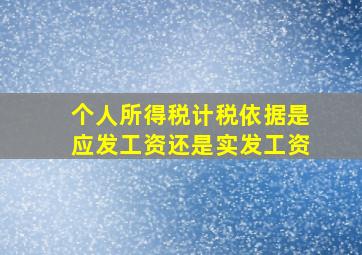 个人所得税计税依据是应发工资还是实发工资