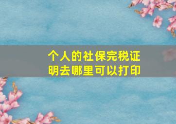 个人的社保完税证明去哪里可以打印