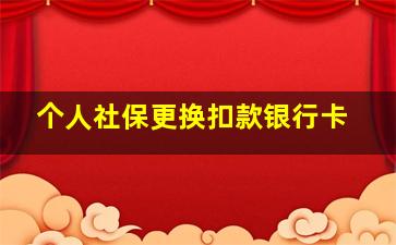 个人社保更换扣款银行卡