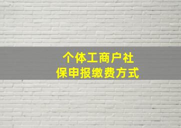 个体工商户社保申报缴费方式