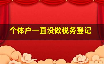 个体户一直没做税务登记