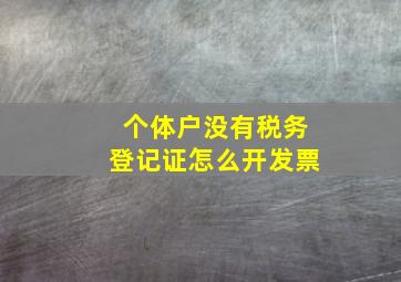 个体户没有税务登记证怎么开发票