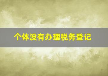 个体没有办理税务登记