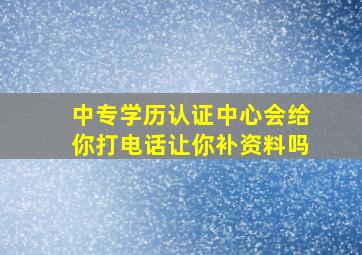 中专学历认证中心会给你打电话让你补资料吗