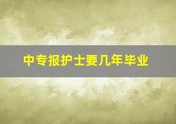 中专报护士要几年毕业