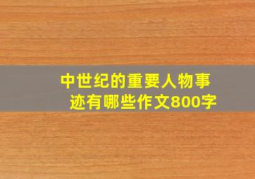 中世纪的重要人物事迹有哪些作文800字