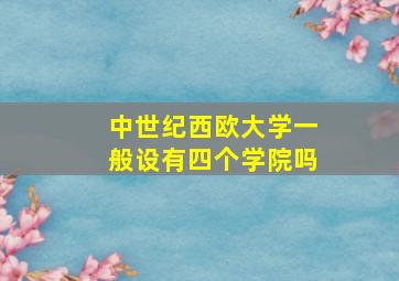 中世纪西欧大学一般设有四个学院吗