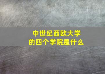 中世纪西欧大学的四个学院是什么