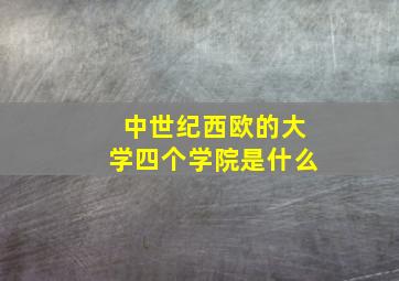 中世纪西欧的大学四个学院是什么