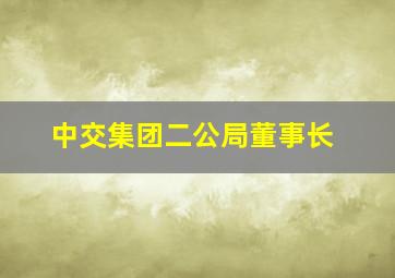 中交集团二公局董事长