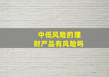 中低风险的理财产品有风险吗