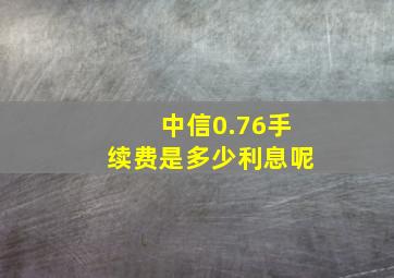 中信0.76手续费是多少利息呢