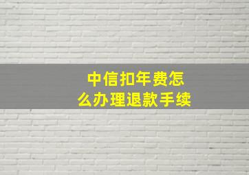 中信扣年费怎么办理退款手续