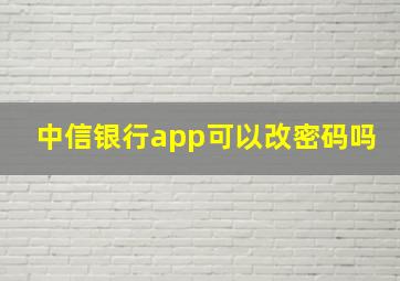 中信银行app可以改密码吗