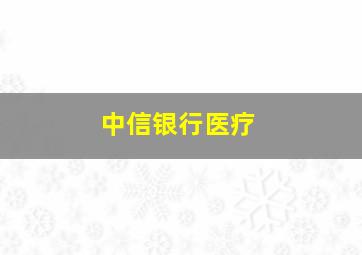 中信银行医疗