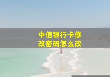 中信银行卡修改密码怎么改