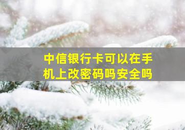 中信银行卡可以在手机上改密码吗安全吗