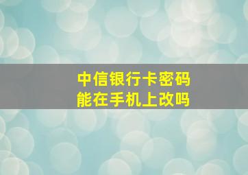 中信银行卡密码能在手机上改吗