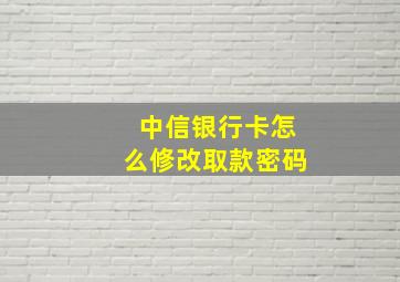 中信银行卡怎么修改取款密码