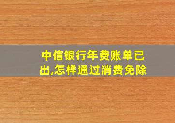 中信银行年费账单已出,怎样通过消费免除