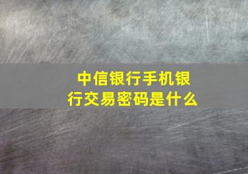 中信银行手机银行交易密码是什么