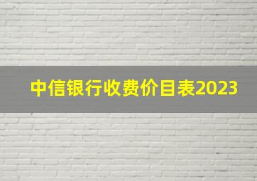 中信银行收费价目表2023