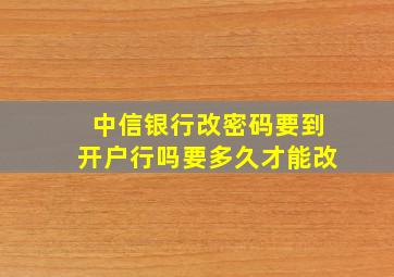 中信银行改密码要到开户行吗要多久才能改