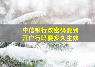 中信银行改密码要到开户行吗要多久生效