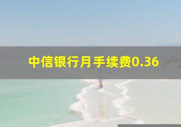 中信银行月手续费0.36