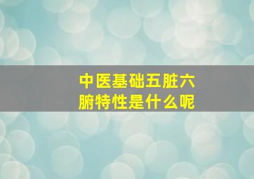 中医基础五脏六腑特性是什么呢