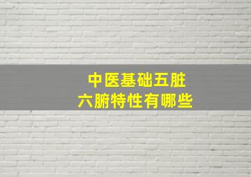 中医基础五脏六腑特性有哪些