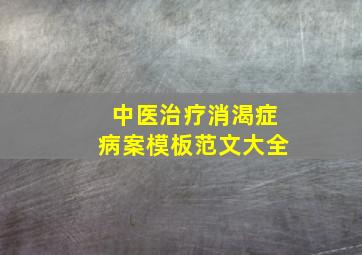 中医治疗消渴症病案模板范文大全