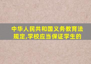 中华人民共和国义务教育法规定,学校应当保证学生的